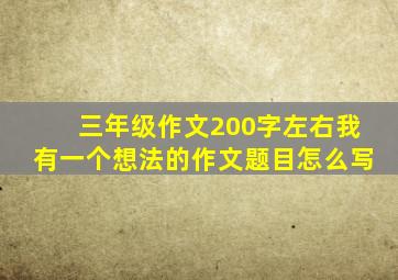 三年级作文200字左右我有一个想法的作文题目怎么写