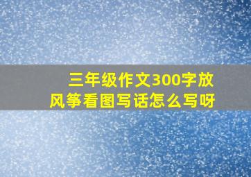 三年级作文300字放风筝看图写话怎么写呀