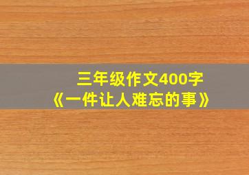 三年级作文400字《一件让人难忘的事》