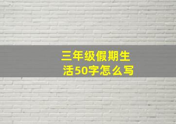 三年级假期生活50字怎么写