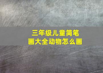 三年级儿童简笔画大全动物怎么画