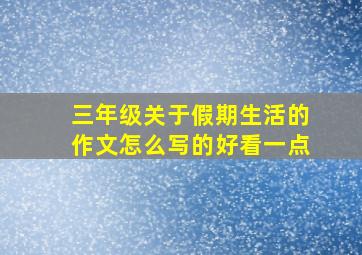 三年级关于假期生活的作文怎么写的好看一点