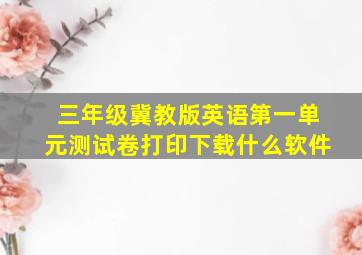 三年级冀教版英语第一单元测试卷打印下载什么软件