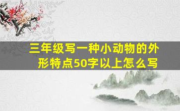 三年级写一种小动物的外形特点50字以上怎么写