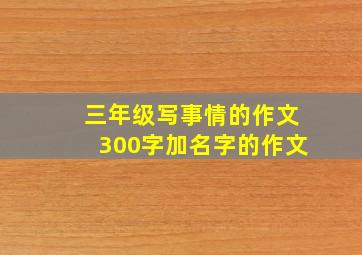 三年级写事情的作文300字加名字的作文