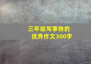 三年级写事物的优秀作文300字