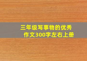 三年级写事物的优秀作文300字左右上册