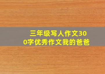 三年级写人作文300字优秀作文我的爸爸