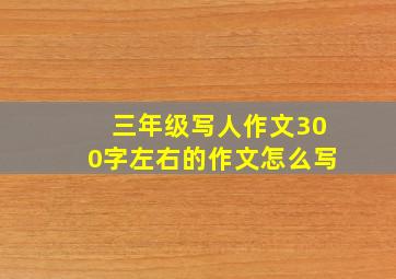 三年级写人作文300字左右的作文怎么写