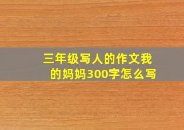 三年级写人的作文我的妈妈300字怎么写