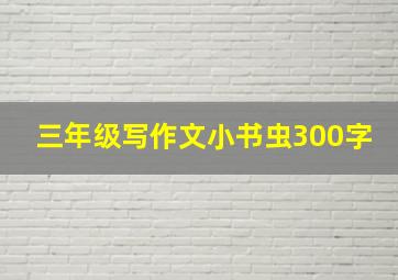 三年级写作文小书虫300字