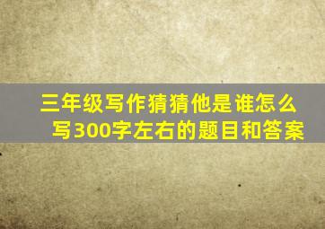 三年级写作猜猜他是谁怎么写300字左右的题目和答案