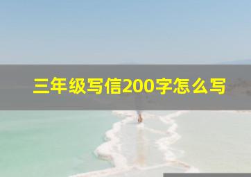 三年级写信200字怎么写