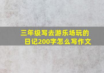 三年级写去游乐场玩的日记200字怎么写作文