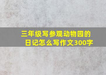 三年级写参观动物园的日记怎么写作文300字