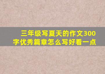 三年级写夏天的作文300字优秀篇章怎么写好看一点