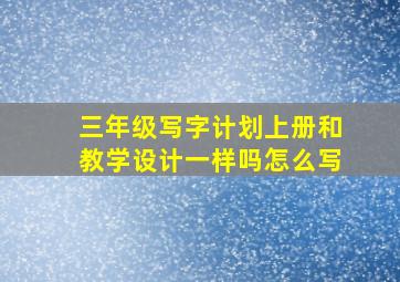 三年级写字计划上册和教学设计一样吗怎么写