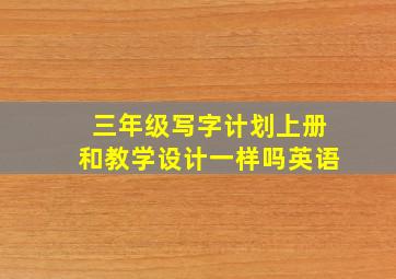 三年级写字计划上册和教学设计一样吗英语