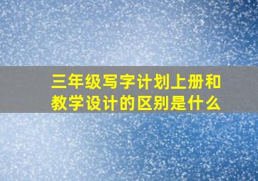 三年级写字计划上册和教学设计的区别是什么