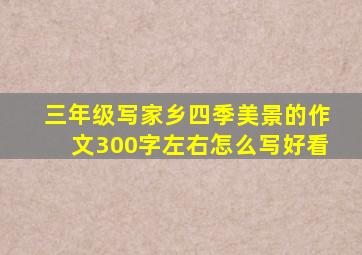 三年级写家乡四季美景的作文300字左右怎么写好看