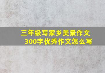 三年级写家乡美景作文300字优秀作文怎么写