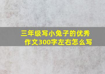 三年级写小兔子的优秀作文300字左右怎么写