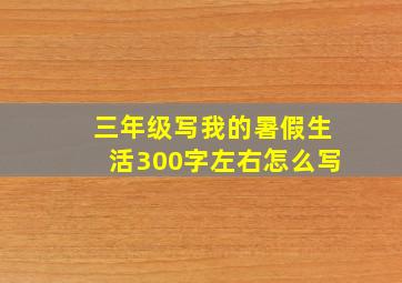 三年级写我的暑假生活300字左右怎么写