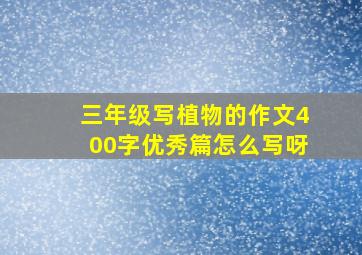 三年级写植物的作文400字优秀篇怎么写呀