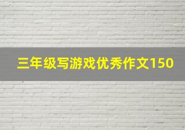 三年级写游戏优秀作文150