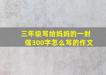 三年级写给妈妈的一封信300字怎么写的作文