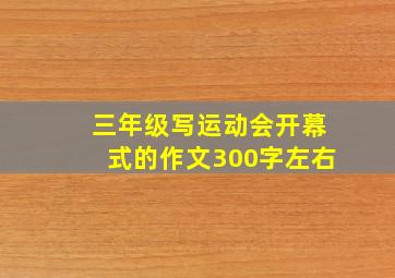 三年级写运动会开幕式的作文300字左右