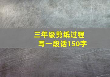 三年级剪纸过程写一段话150字