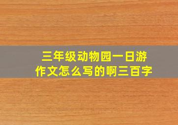 三年级动物园一日游作文怎么写的啊三百字