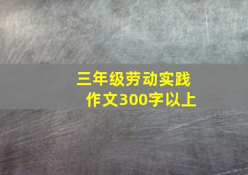 三年级劳动实践作文300字以上