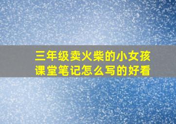 三年级卖火柴的小女孩课堂笔记怎么写的好看