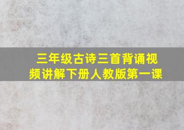 三年级古诗三首背诵视频讲解下册人教版第一课