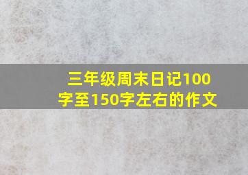 三年级周末日记100字至150字左右的作文