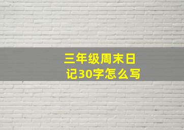 三年级周末日记30字怎么写