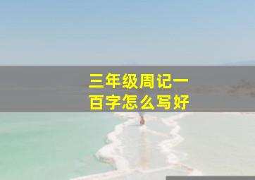 三年级周记一百字怎么写好