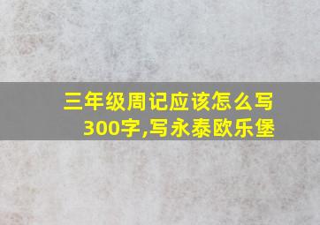 三年级周记应该怎么写300字,写永泰欧乐堡