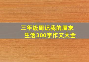 三年级周记我的周末生活300字作文大全