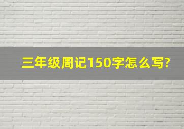 三年级周记150字怎么写?