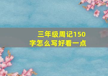 三年级周记150字怎么写好看一点