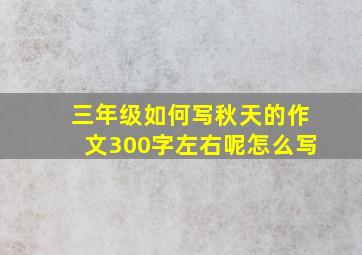 三年级如何写秋天的作文300字左右呢怎么写