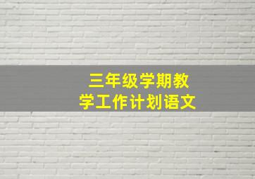 三年级学期教学工作计划语文