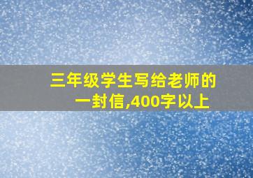 三年级学生写给老师的一封信,400字以上