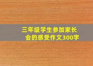 三年级学生参加家长会的感受作文300字