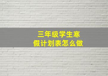 三年级学生寒假计划表怎么做