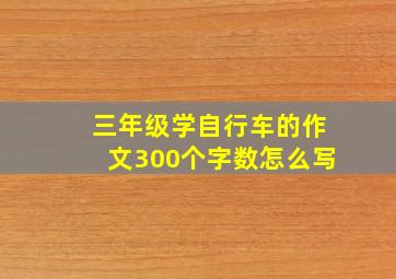 三年级学自行车的作文300个字数怎么写