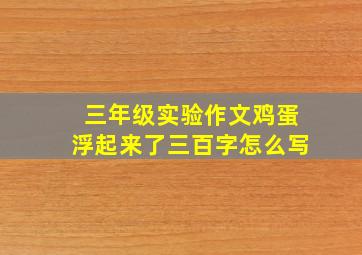 三年级实验作文鸡蛋浮起来了三百字怎么写